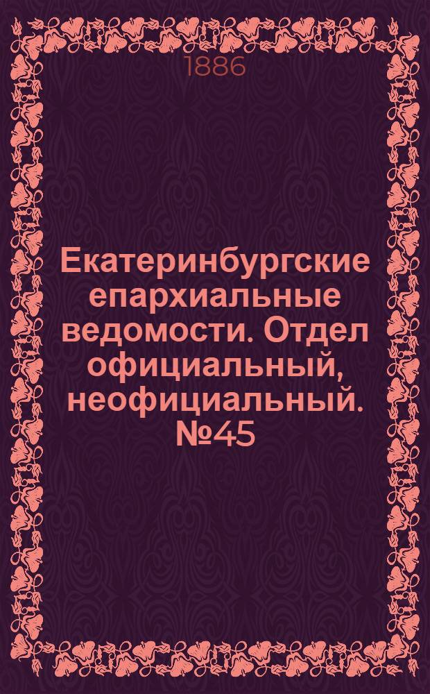 Екатеринбургские епархиальные ведомости. Отдел официальный, неофициальный. № 45 (22 ноября 1886 г.)