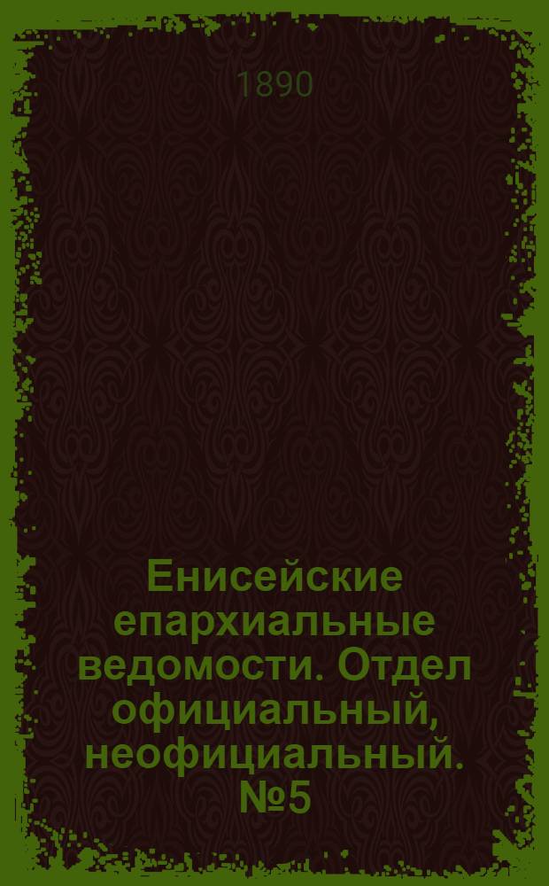 Енисейские епархиальные ведомости. Отдел официальный, неофициальный. № 5 (1 марта 1890 г.)
