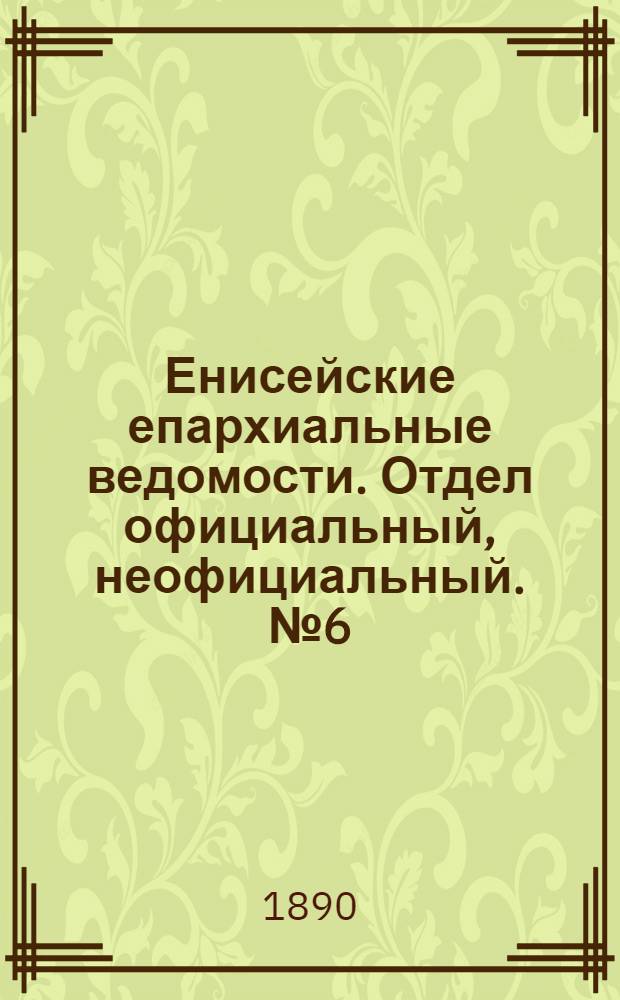 Енисейские епархиальные ведомости. Отдел официальный, неофициальный. № 6 (16 марта 1890 г.)