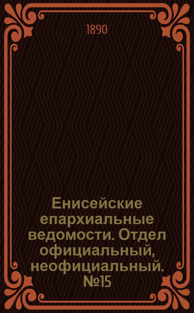Енисейские епархиальные ведомости. Отдел официальный, неофициальный. № 15 (1 августа 1890 г.)