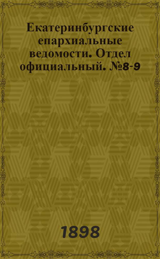 Екатеринбургские епархиальные ведомости. Отдел официальный. № 8-9 (16 апреля - 1 мая 1898 г.)