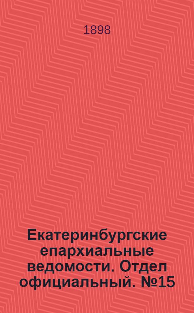 Екатеринбургские епархиальные ведомости. Отдел официальный. № 15 (1 августа 1898 г.)