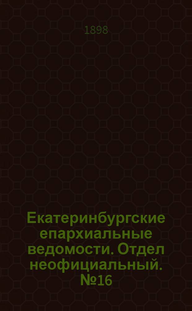 Екатеринбургские епархиальные ведомости. Отдел неофициальный. № 16 (16 августа 1898 г.)