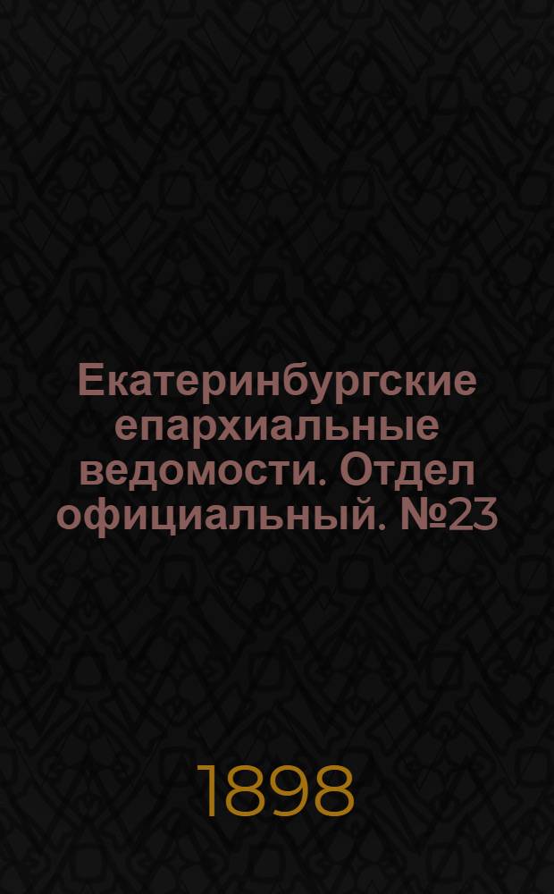 Екатеринбургские епархиальные ведомости. Отдел официальный. № 23 (1 декабря 1898 г.)