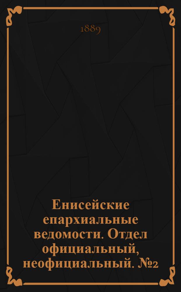 Енисейские епархиальные ведомости. Отдел официальный, неофициальный. № 2 (16 января 1889 г.)