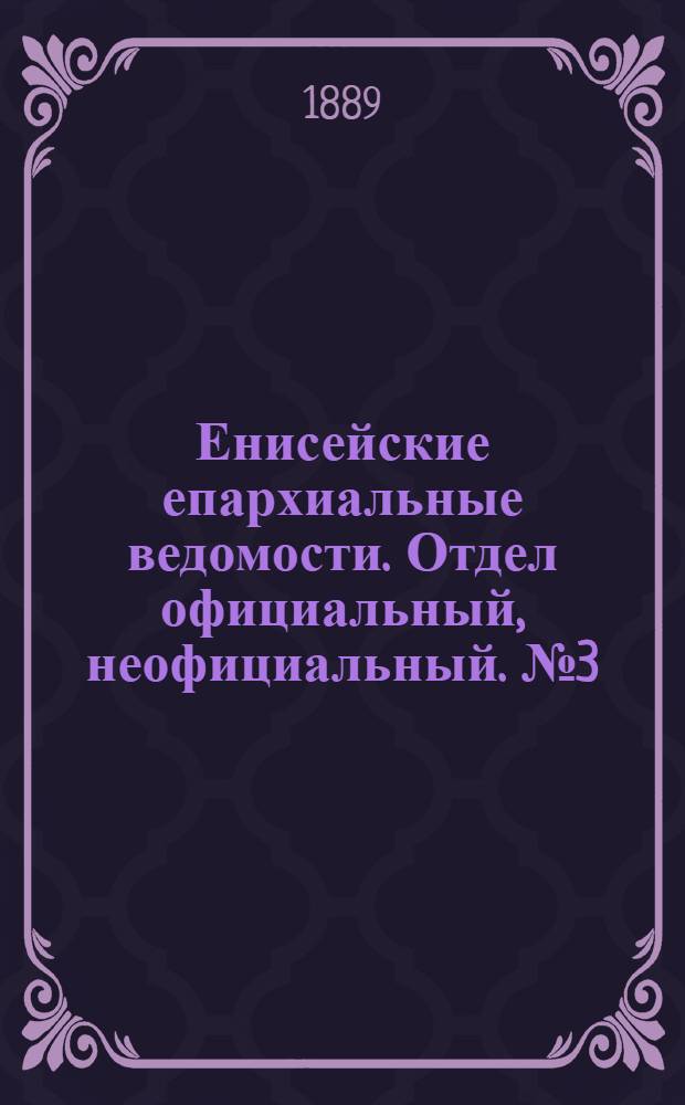 Енисейские епархиальные ведомости. Отдел официальный, неофициальный. № 3 (1 февраля 1889 г.)