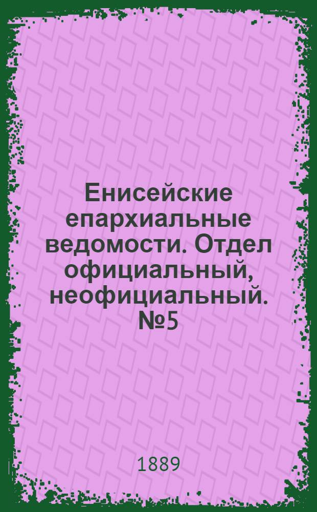 Енисейские епархиальные ведомости. Отдел официальный, неофициальный. № 5 (1 марта 1889 г.)