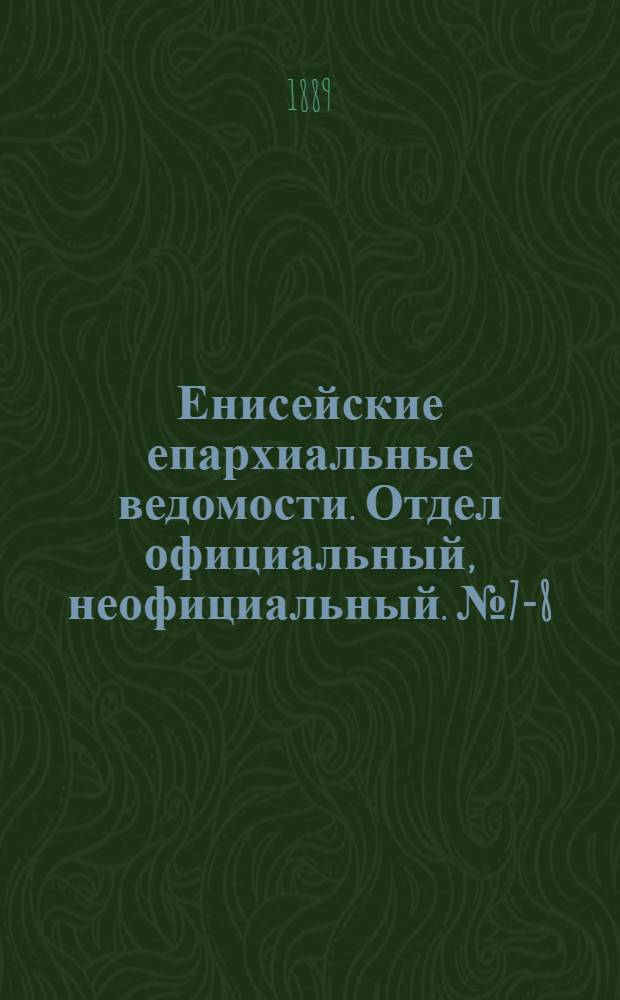 Енисейские епархиальные ведомости. Отдел официальный, неофициальный. № 7-8 (16 апреля 1889 г.)
