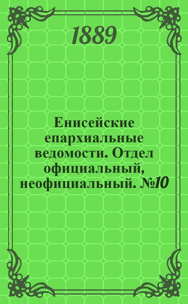 Енисейские епархиальные ведомости. Отдел официальный, неофициальный. № 10 (16 мая 1889 г.)