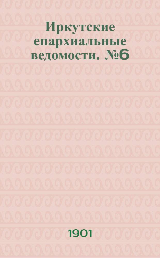 Иркутские епархиальные ведомости. № 6 (15 марта 1901 г.)