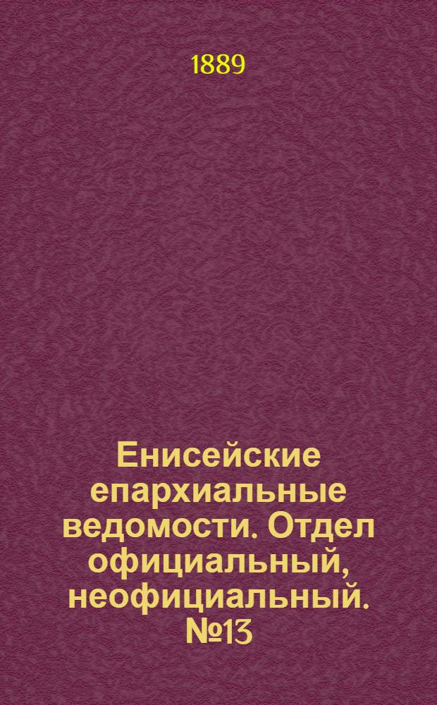 Енисейские епархиальные ведомости. Отдел официальный, неофициальный. № 13 (1 июля 1889 г.)