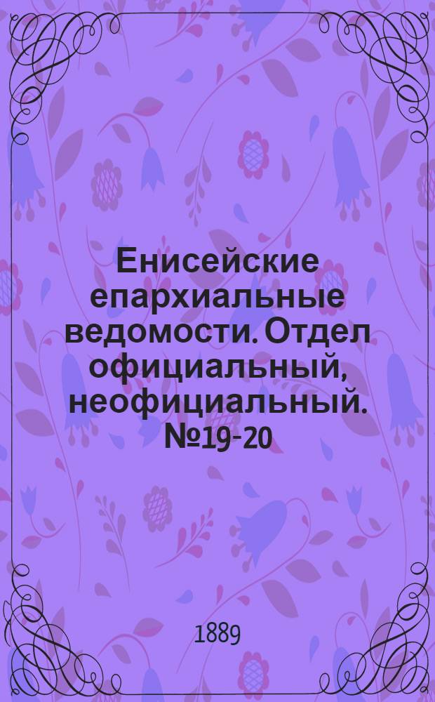Енисейские епархиальные ведомости. Отдел официальный, неофициальный. № 19-20 (16 октября 1889 г.)