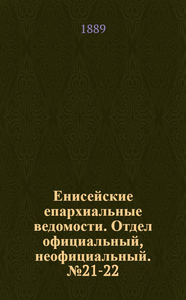 Енисейские епархиальные ведомости. Отдел официальный, неофициальный. № 21-22 (16 ноября 1889 г.)