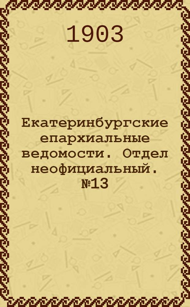 Екатеринбургские епархиальные ведомости. Отдел неофициальный. № 13 (1 июля 1903 г.)
