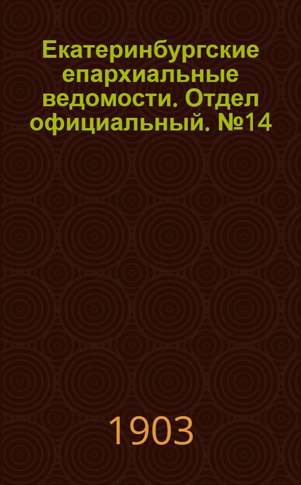 Екатеринбургские епархиальные ведомости. Отдел официальный. № 14 (16 июля 1903 г.)