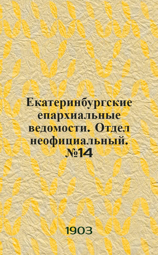 Екатеринбургские епархиальные ведомости. Отдел неофициальный. № 14 (16 июля 1903 г.)