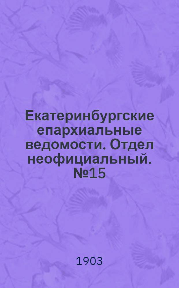 Екатеринбургские епархиальные ведомости. Отдел неофициальный. № 15 (1 августа 1903 г.)