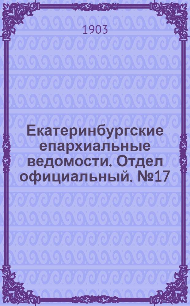 Екатеринбургские епархиальные ведомости. Отдел официальный. № 17 (1 сентября 1903 г.)