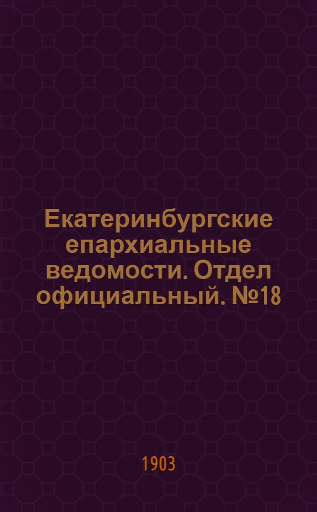 Екатеринбургские епархиальные ведомости. Отдел официальный. № 18 (16 сентября 1903 г.)