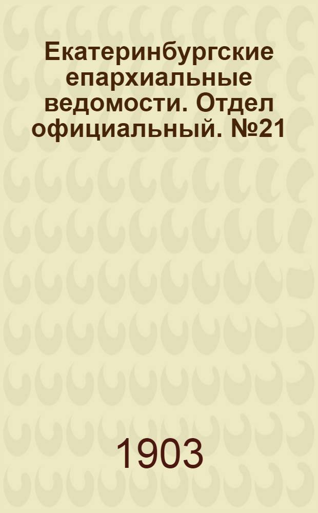 Екатеринбургские епархиальные ведомости. Отдел официальный. № 21 (1 ноября 1903 г.)