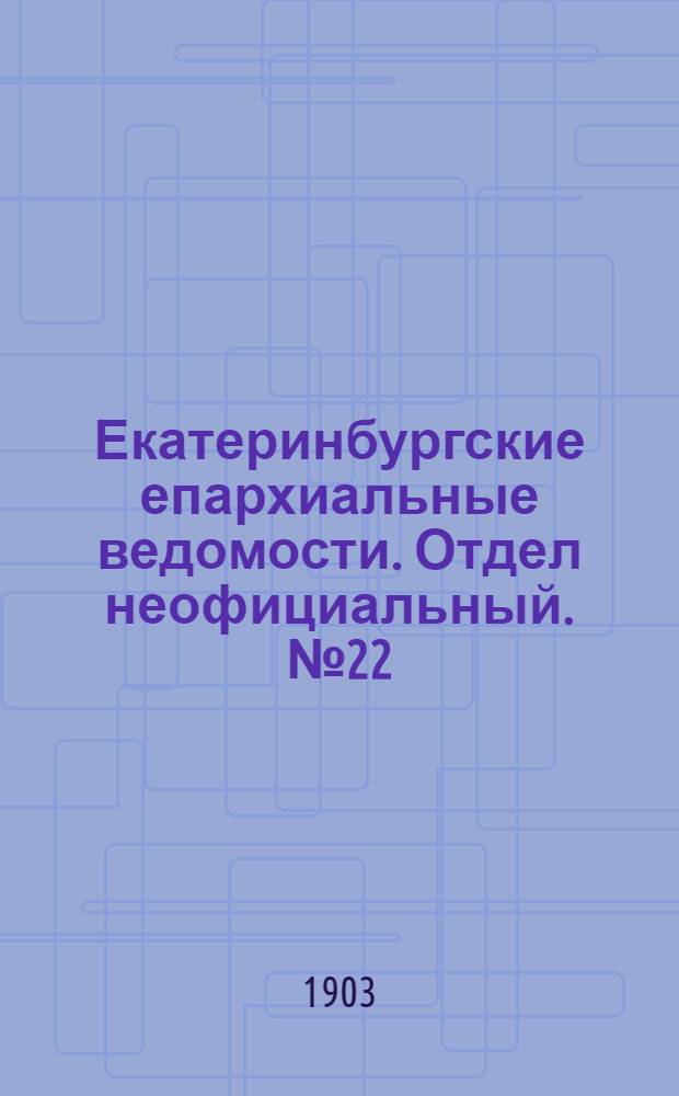 Екатеринбургские епархиальные ведомости. Отдел неофициальный. № 22 (16 ноября 1903 г.)