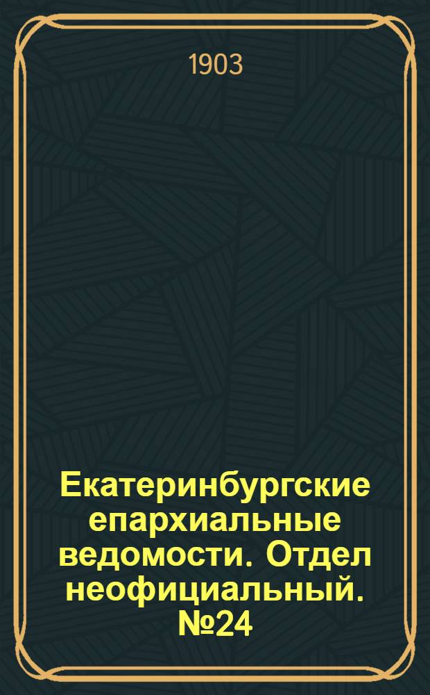 Екатеринбургские епархиальные ведомости. Отдел неофициальный. № 24 (16 декабря 1903 г.)