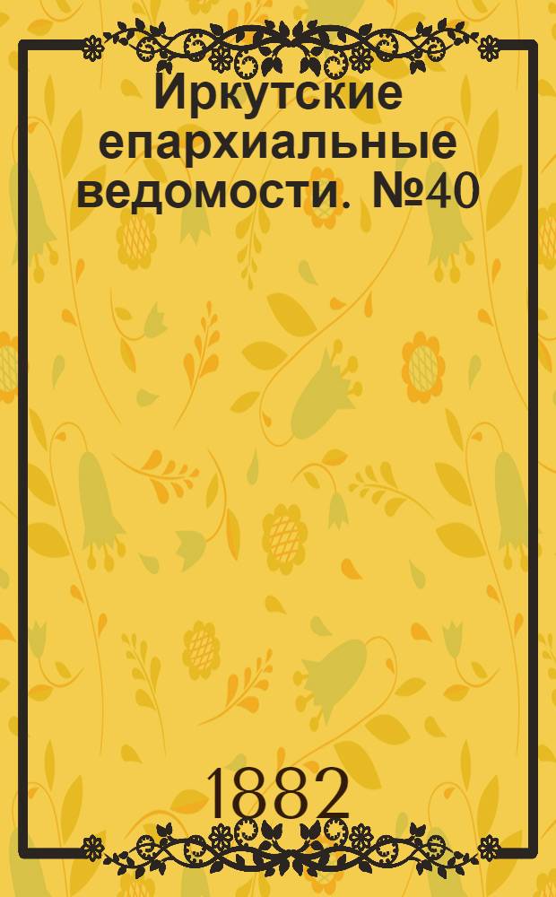 Иркутские епархиальные ведомости. № 40 (2 октября 1882 г.)
