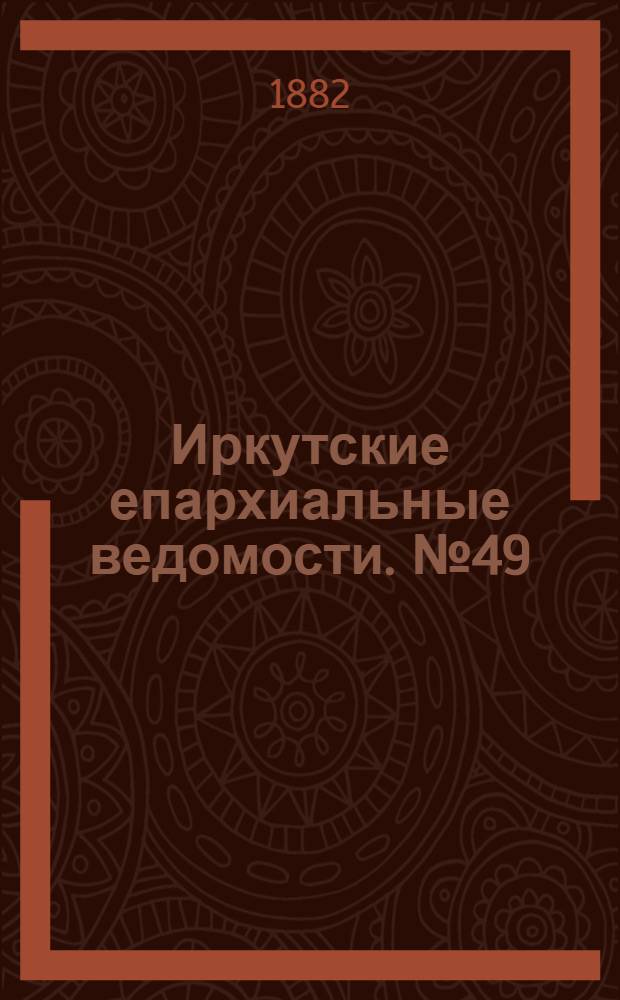 Иркутские епархиальные ведомости. № 49 (4 декабря 1882 г.)
