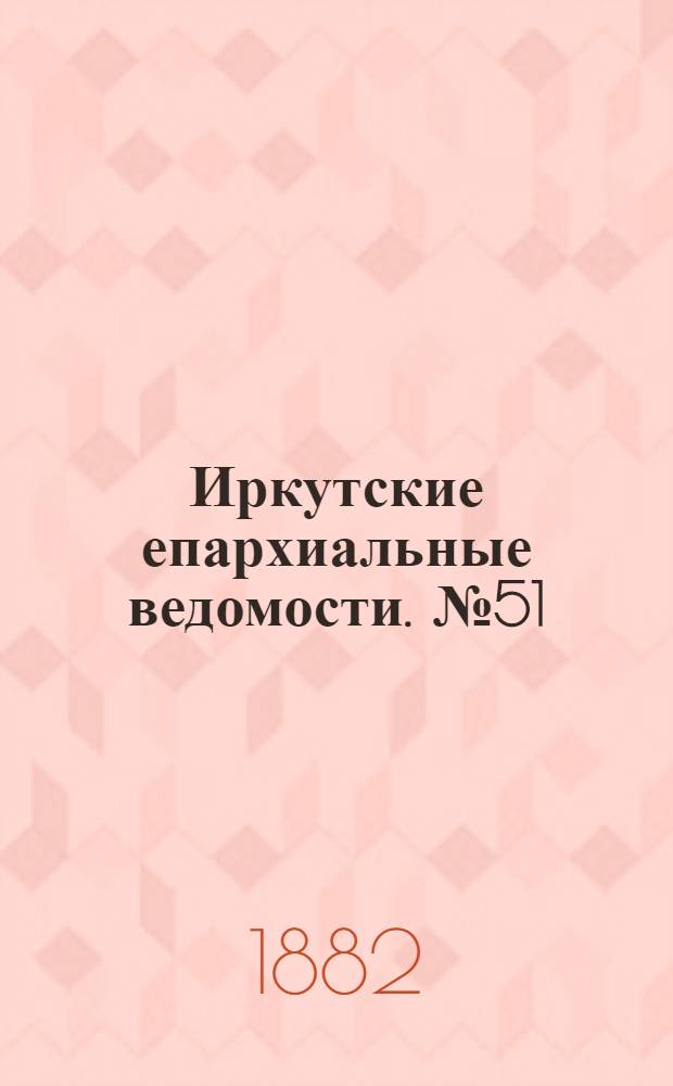 Иркутские епархиальные ведомости. № 51 (18 декабря 1882 г.)