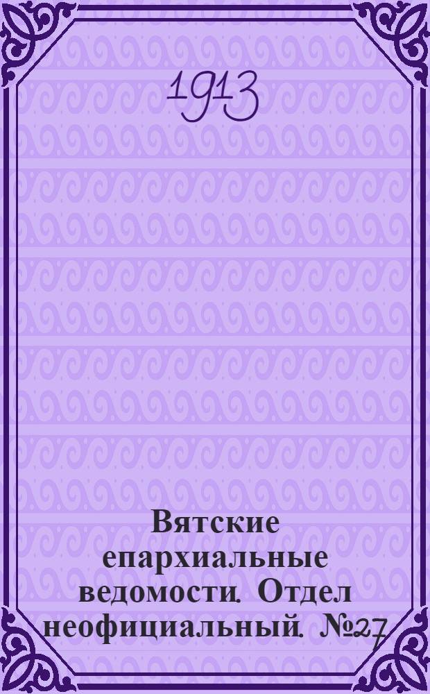 Вятские епархиальные ведомости. Отдел неофициальный. № 27 (4 июля 1913 г.)