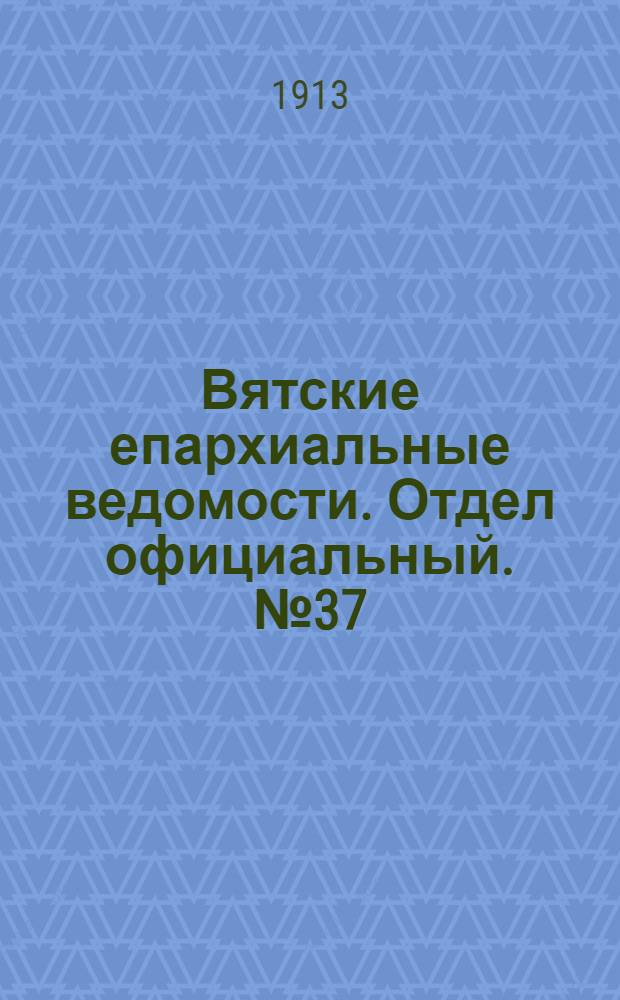 Вятские епархиальные ведомости. Отдел официальный. № 37 (12 сентября 1913 г.)