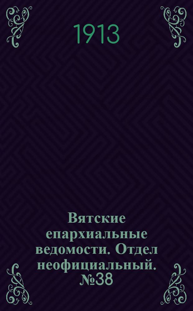 Вятские епархиальные ведомости. Отдел неофициальный. № 38 (19 сентября 1913 г.)