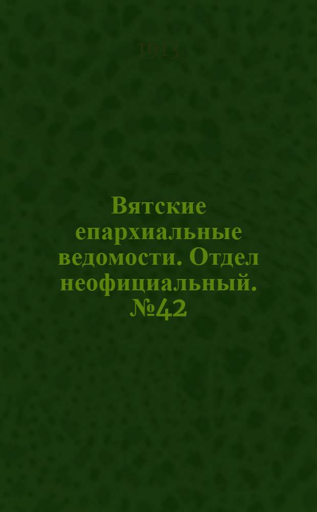 Вятские епархиальные ведомости. Отдел неофициальный. № 42 (17 октября 1913 г.)