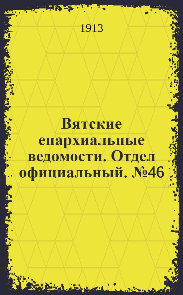 Вятские епархиальные ведомости. Отдел официальный. № 46 (14 ноября 1913 г.)