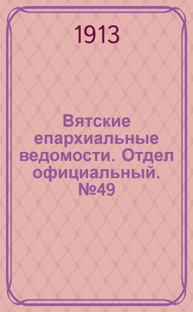 Вятские епархиальные ведомости. Отдел официальный. № 49 (5 декабря 1913 г.)