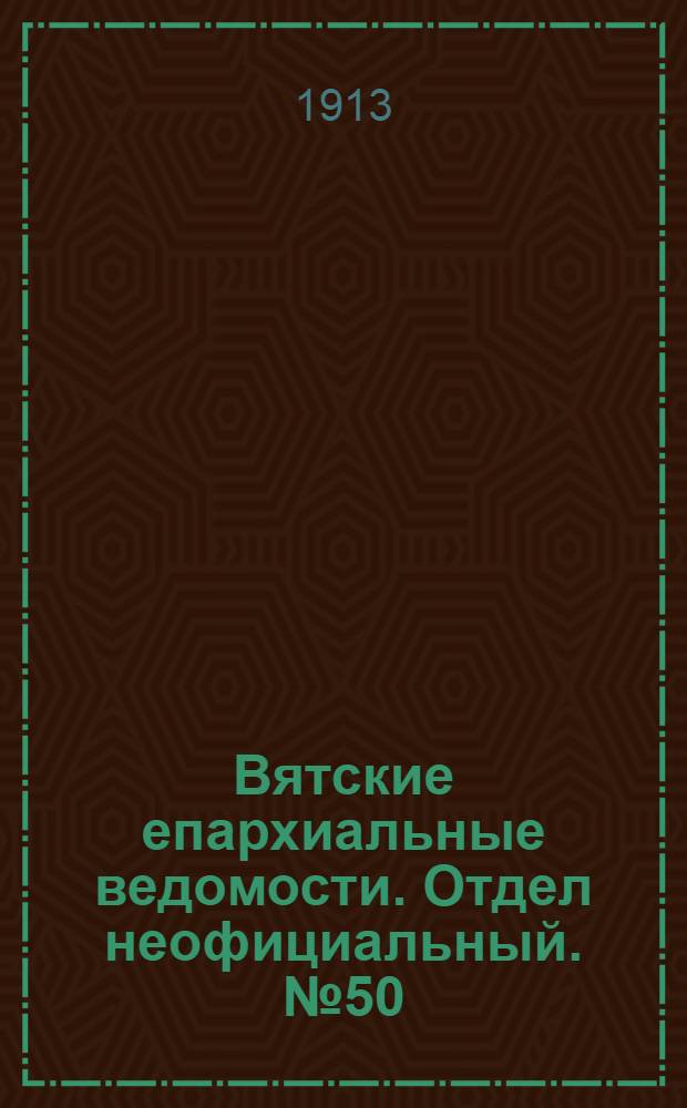 Вятские епархиальные ведомости. Отдел неофициальный. № 50 (12 декабря 1913 г.)