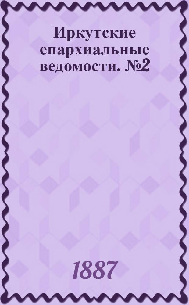 Иркутские епархиальные ведомости. № 2 (10 января 1887 г.)
