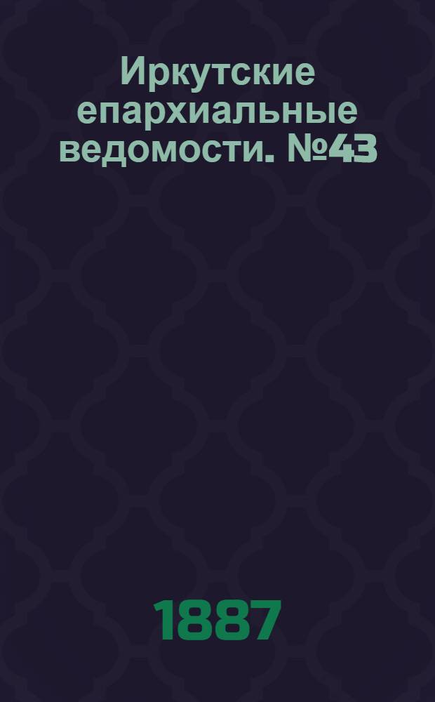 Иркутские епархиальные ведомости. № 43 (24 октября 1887 г.)