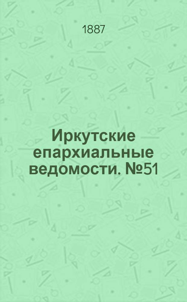 Иркутские епархиальные ведомости. № 51 (19 декабря 1887 г.)
