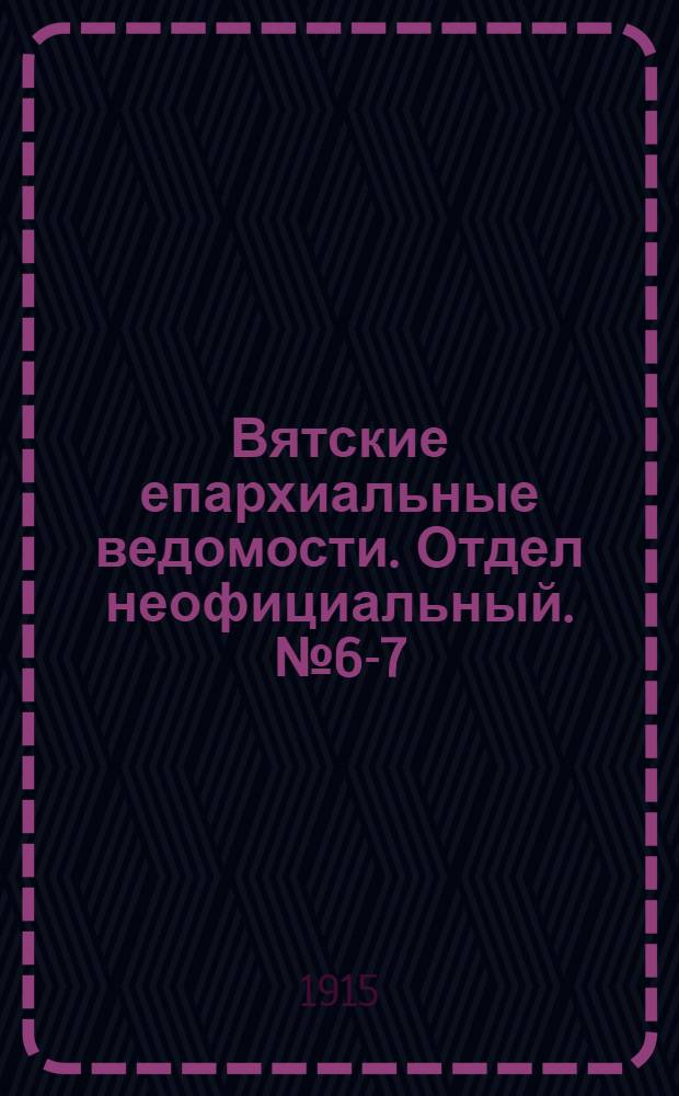Вятские епархиальные ведомости. Отдел неофициальный. № 6-7 (12 февраля 1915 г.)