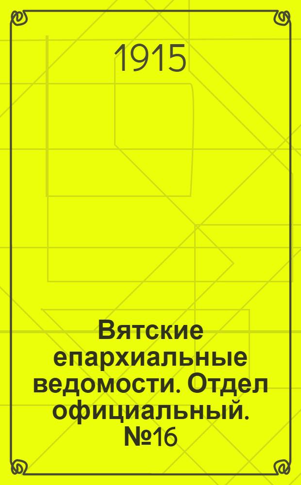 Вятские епархиальные ведомости. Отдел официальный. № 16 (16 апреля 1915 г.)