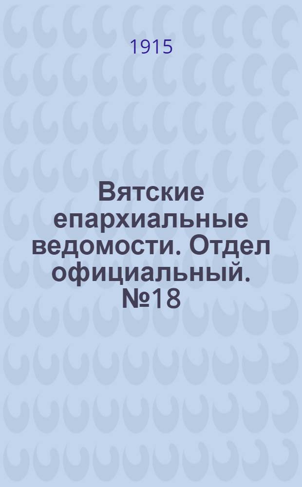 Вятские епархиальные ведомости. Отдел официальный. № 18 (30 апреля 1915 г.)