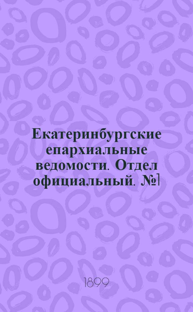 Екатеринбургские епархиальные ведомости. Отдел официальный. № 1 (1 января 1899 г.)