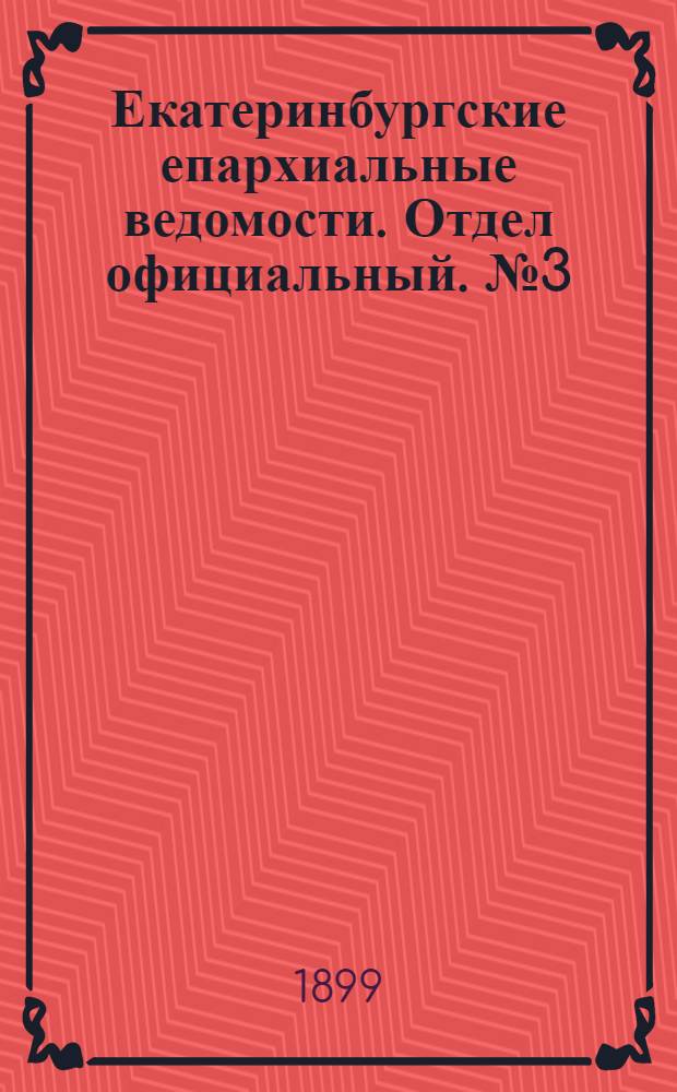 Екатеринбургские епархиальные ведомости. Отдел официальный. № 3 (1 февраля 1899 г.)