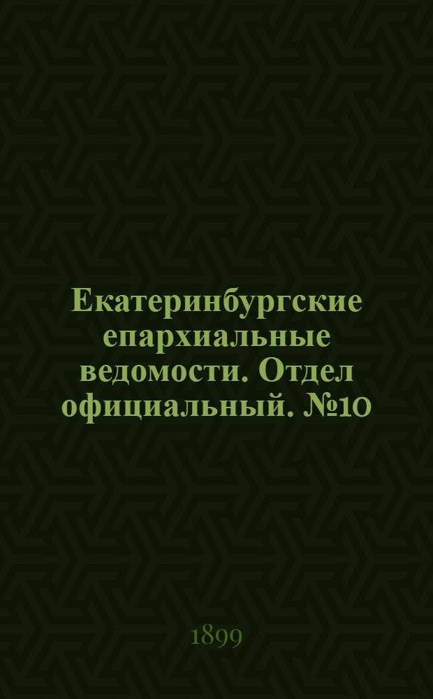 Екатеринбургские епархиальные ведомости. Отдел официальный. № 10 (16 мая 1899 г.)