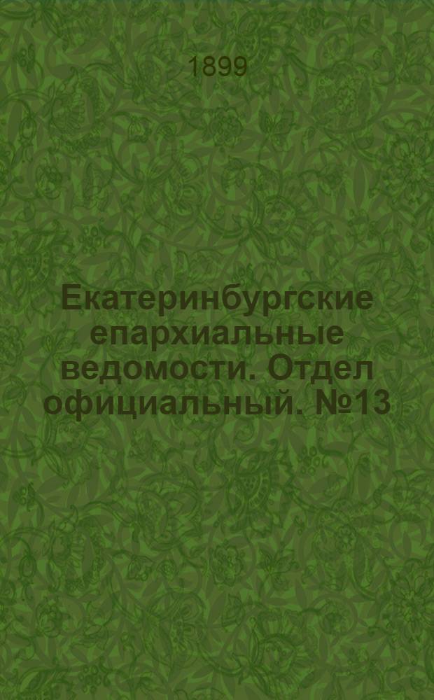 Екатеринбургские епархиальные ведомости. Отдел официальный. № 13 (1 июля 1899 г.)