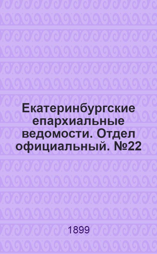 Екатеринбургские епархиальные ведомости. Отдел официальный. № 22 (16 ноября 1899 г.)