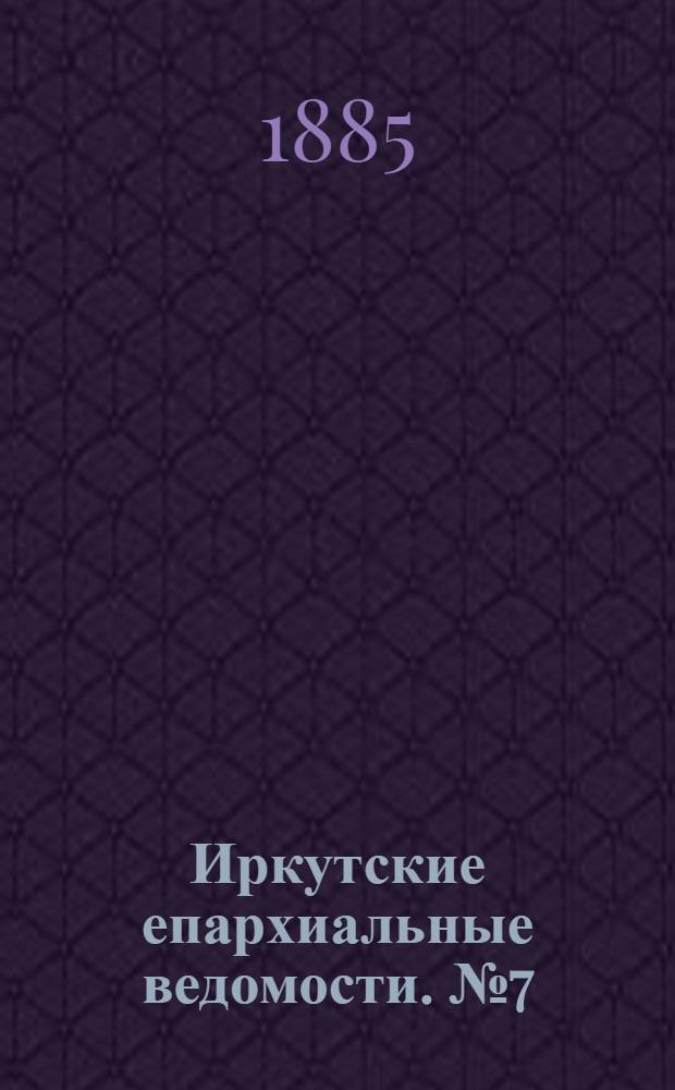 Иркутские епархиальные ведомости. № 7 (16 февраля 1885 г.)