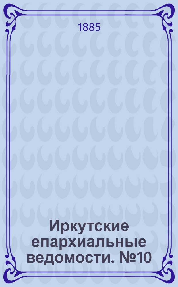 Иркутские епархиальные ведомости. № 10 (9 марта 1885 г.)