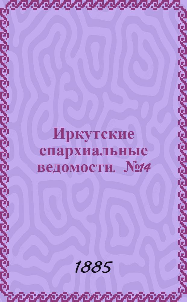 Иркутские епархиальные ведомости. № 14 (6 апреля 1885 г.)